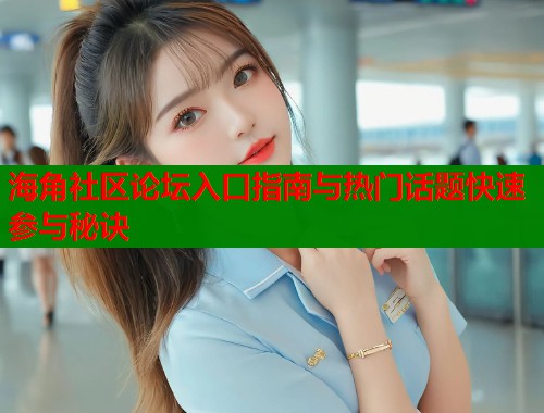 海角社区论坛入口指南与热门话题快速参与秘诀  第2张