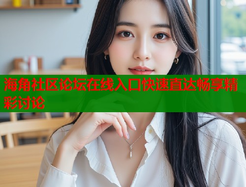 海角社区论坛在线入口快速直达畅享精彩讨论
