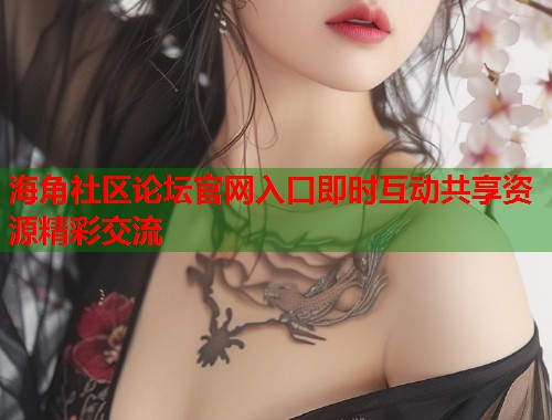 海角社区论坛官网入口即时互动共享资源精彩交流