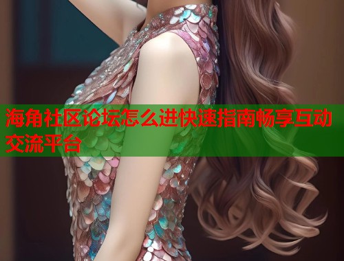 海角社区论坛怎么进快速指南畅享互动交流平台