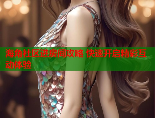 海角社区进房间攻略 快速开启精彩互动体验