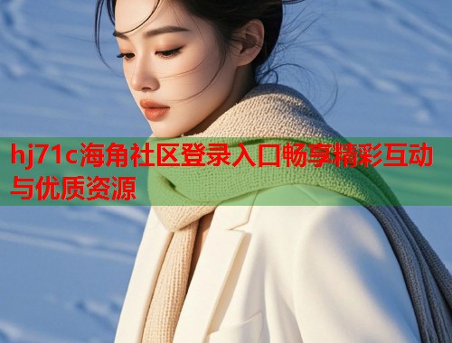 hj71c海角社区登录入口畅享精彩互动与优质资源  第2张