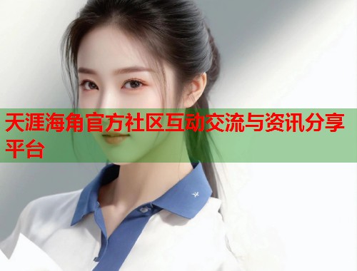 天涯海角官方社区互动交流与资讯分享平台