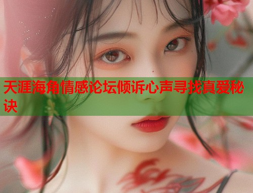 天涯海角情感论坛倾诉心声寻找真爱秘诀  第2张