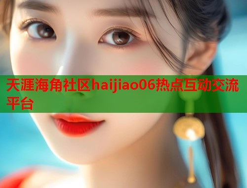 天涯海角社区haijiao06热点互动交流平台  第2张