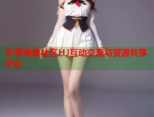 天涯海角社区HJ互动交流与资源共享平台