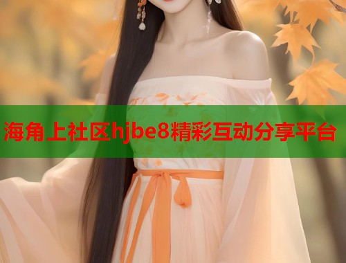 海角上社区hjbe8精彩互动分享平台