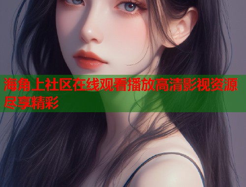 海角上社区在线观看播放高清影视资源尽享精彩