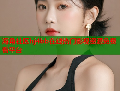 海角社区hj4bb在线热门影视资源免费看平台