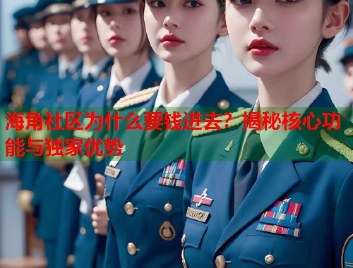 海角社区为什么要钱进去？揭秘核心功能与独家优势
