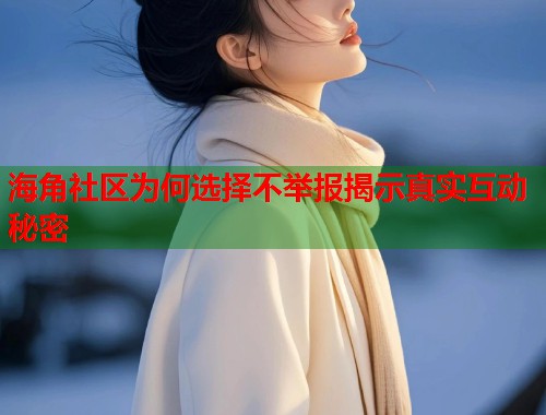 海角社区为何选择不举报揭示真实互动秘密