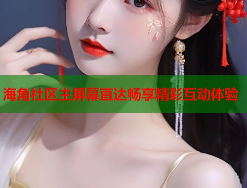 海角社区主屏幕直达畅享精彩互动体验