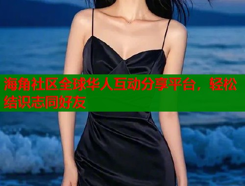 海角社区全球华人互动分享平台，轻松结识志同好友