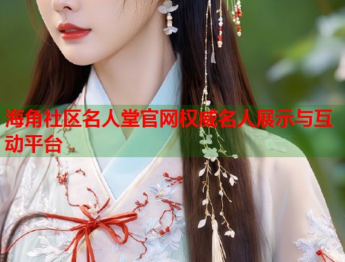 海角社区名人堂官网权威名人展示与互动平台