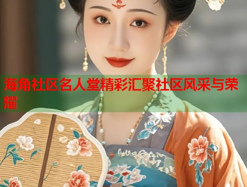 海角社区名人堂精彩汇聚社区风采与荣耀