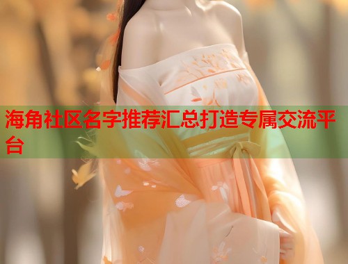 海角社区名字推荐汇总打造专属交流平台