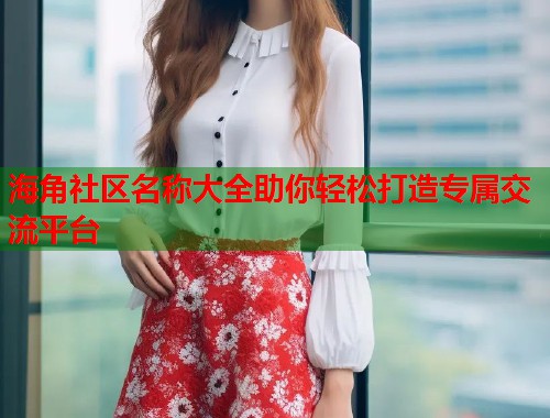 海角社区名称大全助你轻松打造专属交流平台