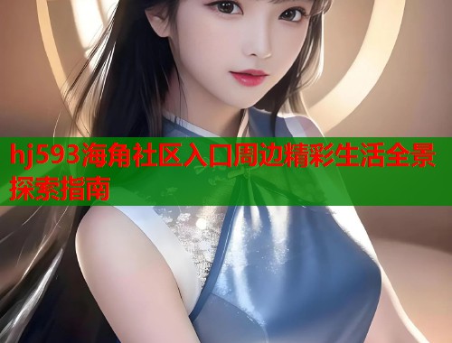 hj593海角社区入口周边精彩生活全景探索指南