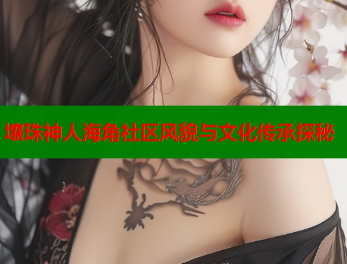 壤珠神人海角社区风貌与文化传承探秘  第2张