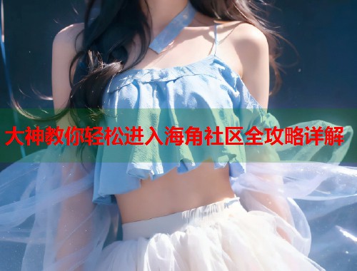 大神教你轻松进入海角社区全攻略详解  第1张