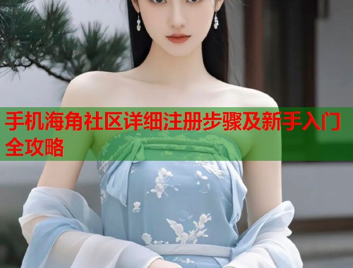 手机海角社区详细注册步骤及新手入门全攻略  第2张