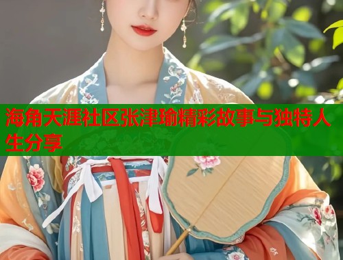 海角天涯社区张津瑜精彩故事与独特人生分享