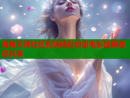 海角天涯社区影院精彩纷呈电影盛宴邀您共享