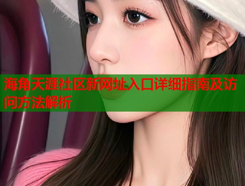 海角天涯社区新网址入口详细指南及访问方法解析  第2张