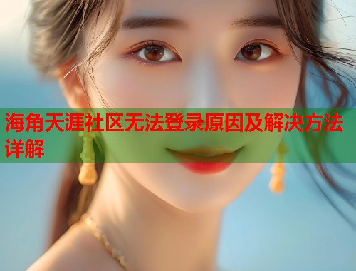 海角天涯社区无法登录原因及解决方法详解  第2张