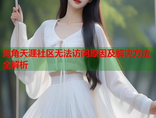海角天涯社区无法访问原因及解决方法全解析  第2张