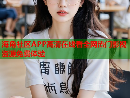 海角社区APP高清在线看全网热门影视资源免费体验  第2张