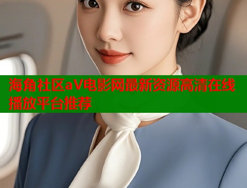 海角社区aV电影网最新资源高清在线播放平台推荐  第2张