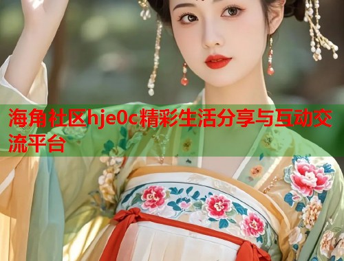 海角社区hje0c精彩生活分享与互动交流平台  第2张