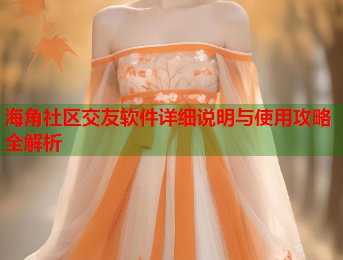 海角社区交友软件详细说明与使用攻略全解析