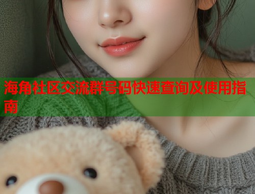 海角社区交流群号码快速查询及使用指南  第1张