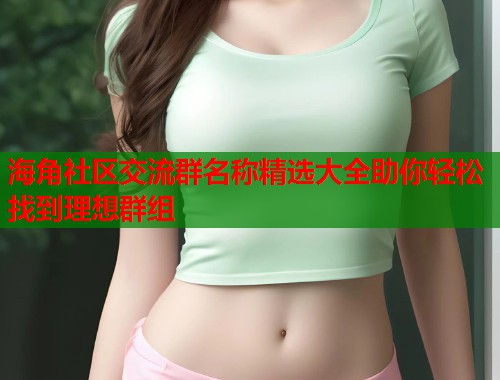 海角社区交流群名称精选大全助你轻松找到理想群组