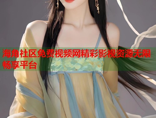 海角社区免费视频网精彩影视资源无限畅享平台  第2张