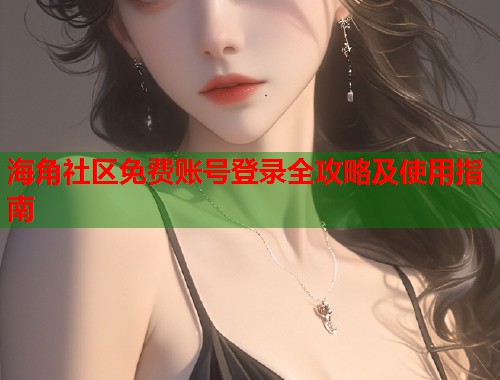 海角社区免费账号登录全攻略及使用指南  第2张