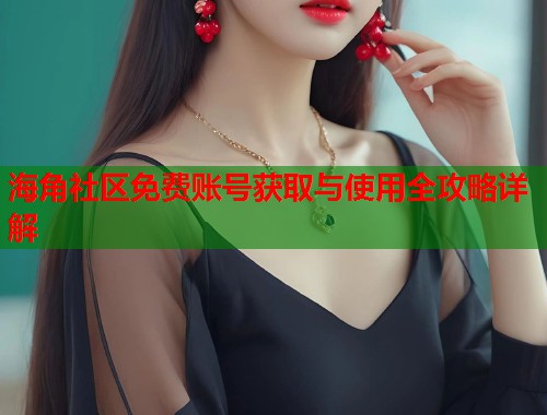 海角社区免费账号获取与使用全攻略详解  第1张