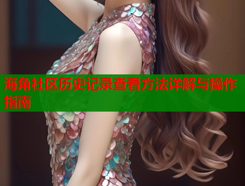 海角社区历史记录查看方法详解与操作指南