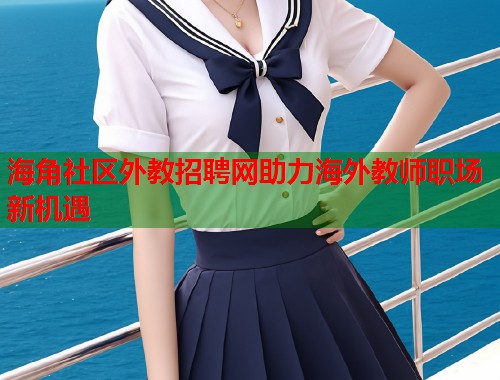 海角社区外教招聘网助力海外教师职场新机遇