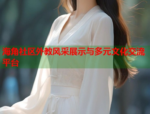 海角社区外教风采展示与多元文化交流平台