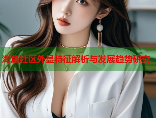 海角社区外显特征解析与发展趋势研究