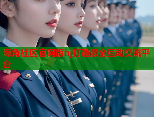 海角社区官网版hj打造最全互动交流平台  第2张