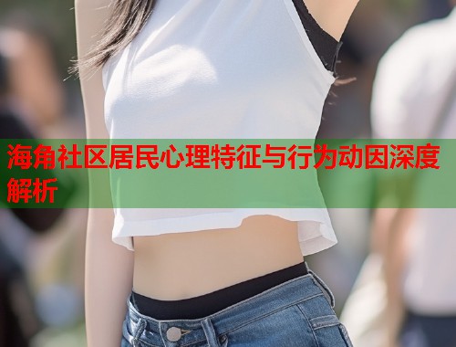 海角社区居民心理特征与行为动因深度解析  第2张