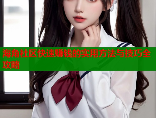 海角社区快速赚钱的实用方法与技巧全攻略