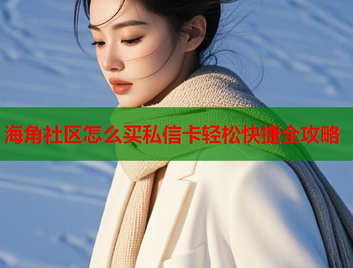 海角社区怎么买私信卡轻松快捷全攻略  第2张