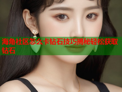 海角社区怎么卡钻石技巧揭秘轻松获取钻石