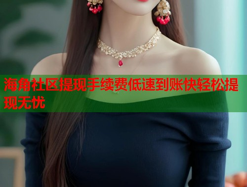 海角社区提现手续费低速到账快轻松提现无忧