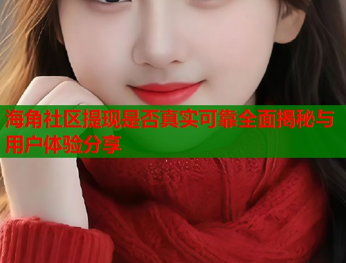 海角社区提现是否真实可靠全面揭秘与用户体验分享